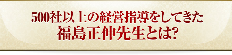 500社以上の経営指導をしてきた福島正伸先生とは？