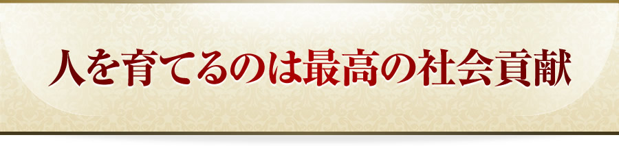 人を育てるのは最高の社会貢献