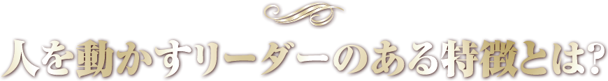 人を動かすリーダーのある特徴とは？
