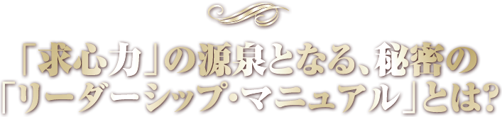 「求心力」の源泉となる、秘密の 「リーダーシップ・マニュアル」とは？